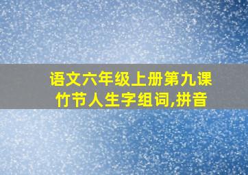 语文六年级上册第九课竹节人生字组词,拼音