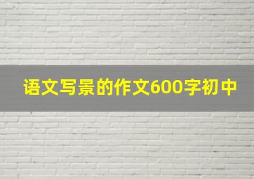 语文写景的作文600字初中