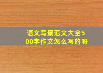 语文写景范文大全500字作文怎么写的呀