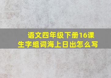 语文四年级下册16课生字组词海上日出怎么写