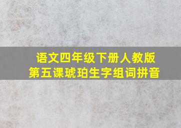 语文四年级下册人教版第五课琥珀生字组词拼音