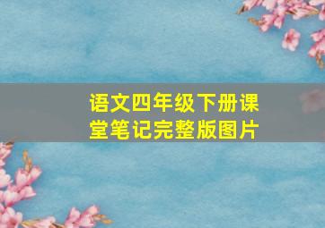 语文四年级下册课堂笔记完整版图片