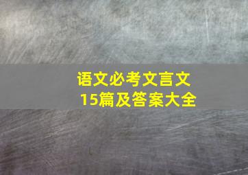 语文必考文言文15篇及答案大全