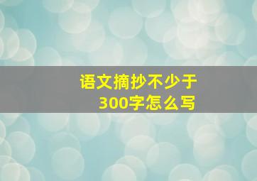 语文摘抄不少于300字怎么写