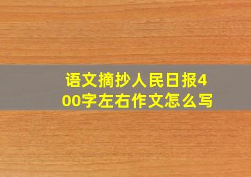 语文摘抄人民日报400字左右作文怎么写