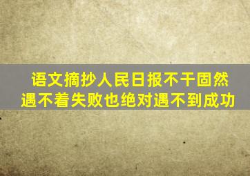 语文摘抄人民日报不干固然遇不着失败也绝对遇不到成功