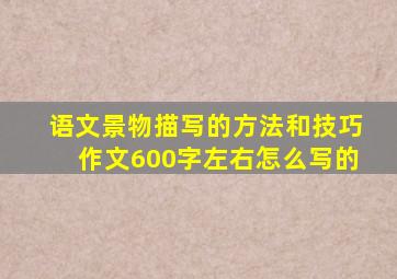 语文景物描写的方法和技巧作文600字左右怎么写的