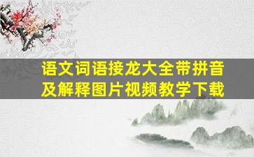 语文词语接龙大全带拼音及解释图片视频教学下载