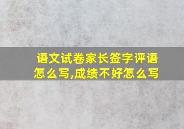 语文试卷家长签字评语怎么写,成绩不好怎么写