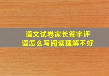 语文试卷家长签字评语怎么写阅读理解不好