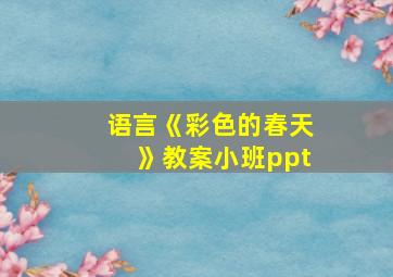 语言《彩色的春天》教案小班ppt