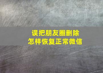 误把朋友圈删除怎样恢复正常微信