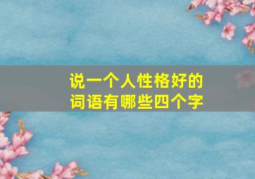 说一个人性格好的词语有哪些四个字