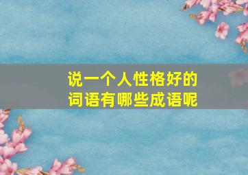 说一个人性格好的词语有哪些成语呢