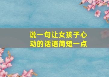 说一句让女孩子心动的话语简短一点