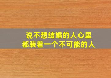 说不想结婚的人心里都装着一个不可能的人