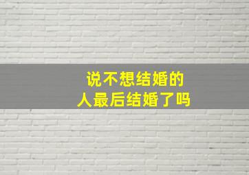 说不想结婚的人最后结婚了吗