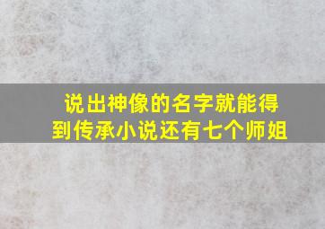 说出神像的名字就能得到传承小说还有七个师姐