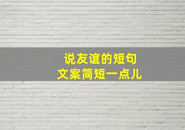 说友谊的短句文案简短一点儿