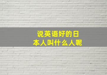 说英语好的日本人叫什么人呢