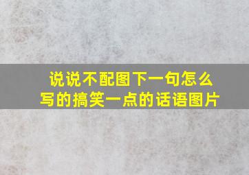 说说不配图下一句怎么写的搞笑一点的话语图片