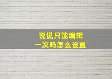 说说只能编辑一次吗怎么设置