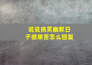 说说搞笑幽默日子很艰苦怎么回复