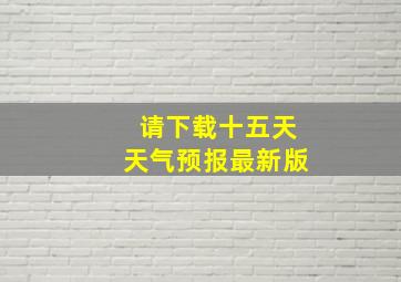 请下载十五天天气预报最新版