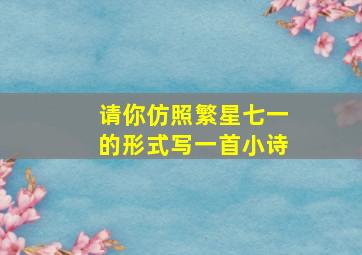 请你仿照繁星七一的形式写一首小诗