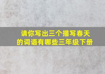 请你写出三个描写春天的词语有哪些三年级下册