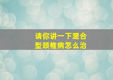 请你讲一下混合型颈椎病怎么治