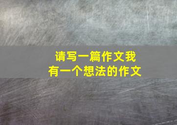 请写一篇作文我有一个想法的作文