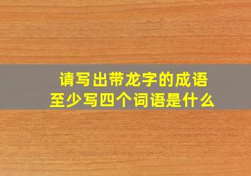 请写出带龙字的成语至少写四个词语是什么