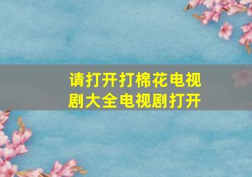 请打开打棉花电视剧大全电视剧打开