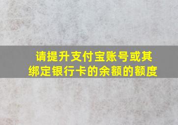 请提升支付宝账号或其绑定银行卡的余额的额度