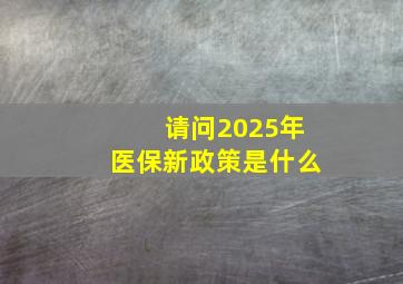 请问2025年医保新政策是什么