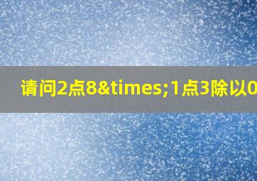 请问2点8×1点3除以0点6