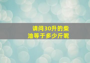 请问30升的柴油等于多少斤呢