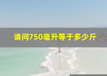 请问750毫升等于多少斤