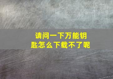 请问一下万能钥匙怎么下载不了呢