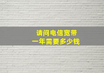 请问电信宽带一年需要多少钱