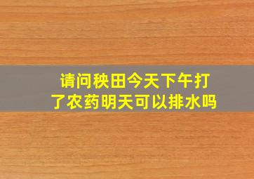 请问秧田今天下午打了农药明天可以排水吗