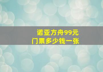 诺亚方舟99元门票多少钱一张