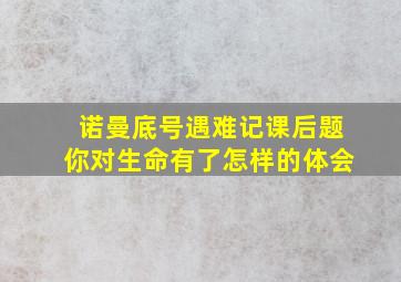 诺曼底号遇难记课后题你对生命有了怎样的体会