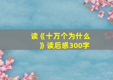 读《十万个为什么》读后感300字