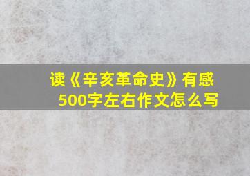 读《辛亥革命史》有感500字左右作文怎么写