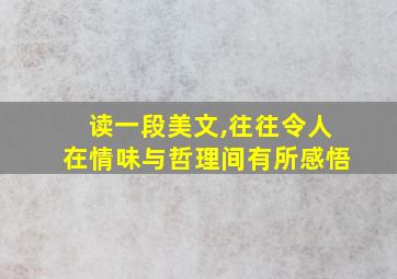 读一段美文,往往令人在情味与哲理间有所感悟