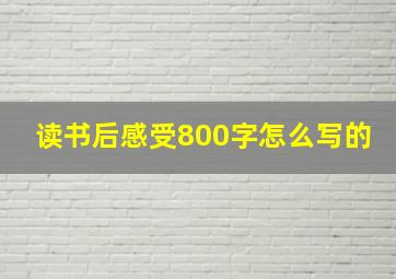 读书后感受800字怎么写的