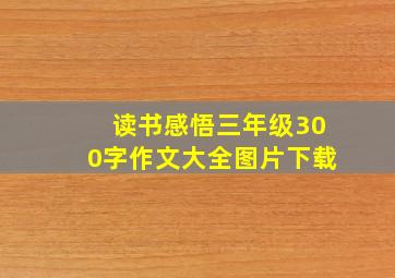 读书感悟三年级300字作文大全图片下载