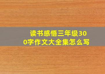 读书感悟三年级300字作文大全集怎么写